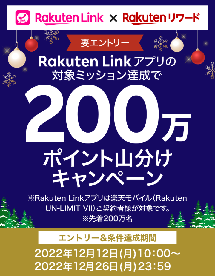要エントリー Rakuten Linkアプリの対象ミッション達成で200万ポイント山分けキャンペーン エントリー＆条件達成期間 2022年12月12日(月)10：00～2022年12月26日(月) 23：59